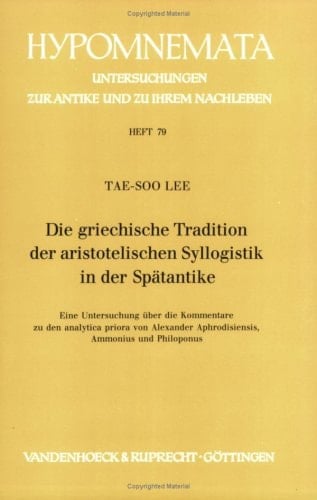 Die griechische Tradition der aristotelischen Syllogistik in der Spätantike: Eine Untersuchung über die Kommentare zu den analytica priora von ... und Philoponus (Hypomnemata) (German Edition)