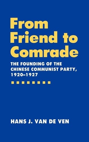 From Friend to Comrade The Founding of the Chinese Communist Party, 1920-1927