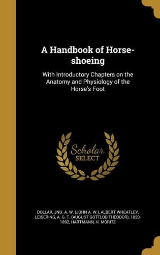 A Handbook of Horse-Shoeing With Introductory Chapters on the Anatomy and Physiology of the Horse's Foot