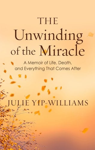 The Unwinding of the Miracle A Memoir of Life, Death, and Everything That Comes After