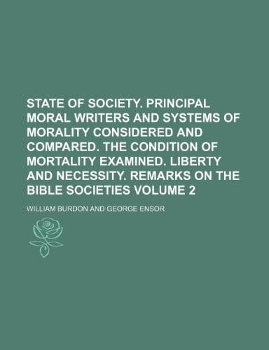 State of society. Principal moral writers and systems of morality considered and compared. The condition of mortality examined. Liberty and necessity. Remarks on the Bible societies Volume 2