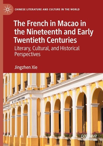 The French in Macao in the Nineteenth and Early Twentieth Centuries Literary, Cultural, and Historical Perspectives