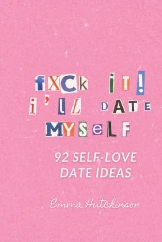F*ck It, I'll Date Myself 92 Self-Love Date Ideas for Self Partnered Women