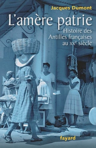 L'amère patrie histoire des Antilles françaises au XXe siècle
