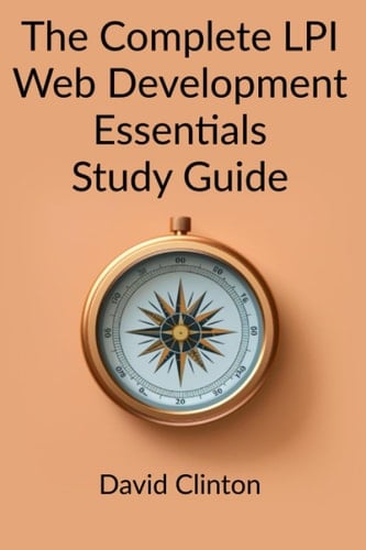 The Complete LPI Web Development Essentials Exam Study Guide: Learn the basics of HTML, CSS, JavaScript, Express.js, and Node.js and launch your career in full stack web development