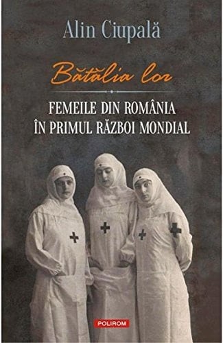 Bătălia lor femeile din România în Primul Război Mondial