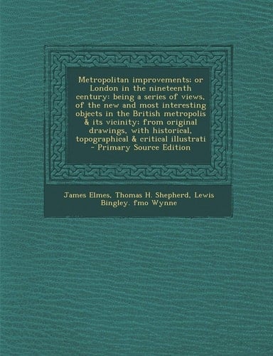 Metropolitan Improvements; Or London in the Nineteenth Century Being a Series of Views, of the New and Most Interesting Objects in the British Metrop
