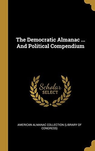 The Democratic Almanac ... And Political Compendium