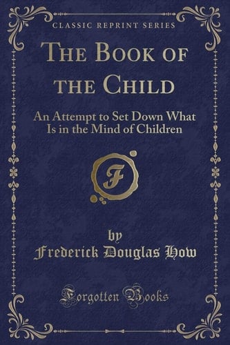The Book of the Child An Attempt to Set Down What Is in the Mind of Children (Classic Reprint)