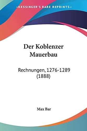 Der Koblenzer Mauerbau: Rechnungen, 1276-1289 (1888) (German Edition)