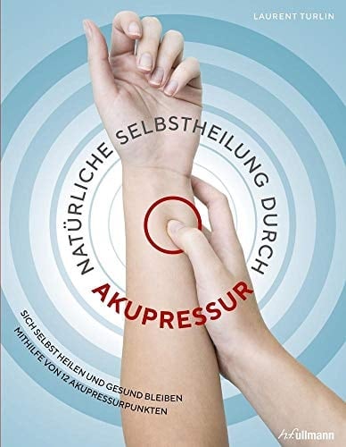 Natürliche Selbstheilung durch Akupressur sich selbst heilen und gesund bleiben mithilfe von 12 Akupressurpunkten