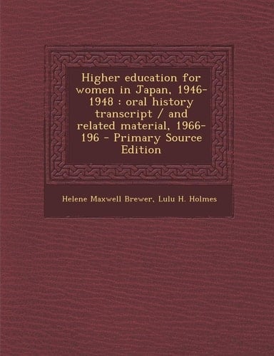 Higher Education for Women in Japan, 1946-1948 Oral History Transcript / and Related Material, 1966-196 - Primary Source Edition