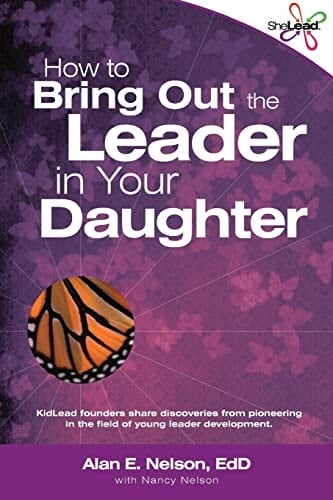 How to Bring Out the Leader in Your Daughter SheLead: Growing Great Female Leaders