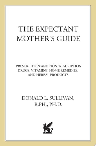 The Expectant Mother's Guide To Prescription and Nonprescription Drugs, Vitamins, Home Remedies, and Herbal Products