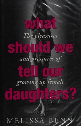 What Should We Tell Our Daughters? The Pleasures and Pressures of Growing Up Female