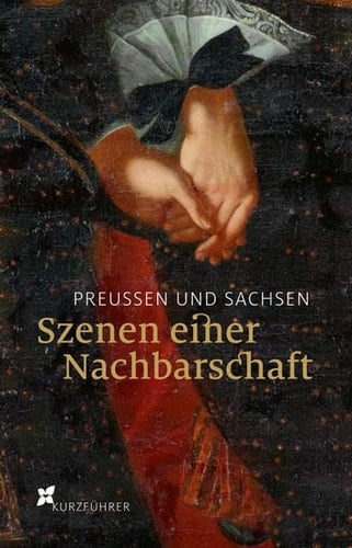 Preußen und Sachsen - Szenen einer Nachbarschaft Kurzführer. / [hrsg. von Peter Langen und Anne-Katrin Ziesak für das Haus der Brandenburgisch-Preussischen Geschichte]