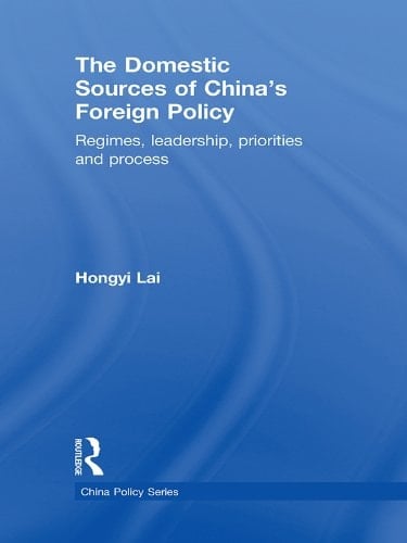 The Domestic Sources of China's Foreign Policy: Regimes, Leadership, Priorities and Process (China Policy Series Book 14)