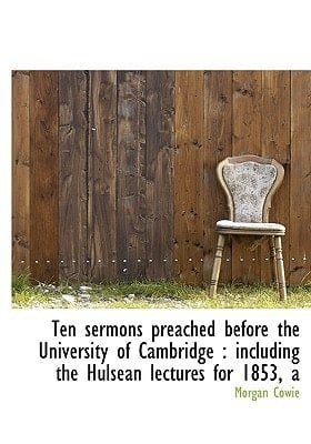 Ten sermons preached before the University of Cambridge: including the Hulsean lectures for 1853, a