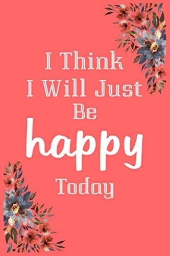 I Think I Will Just Be Happy Today Diary Journal - Notebook