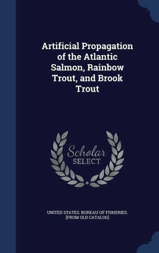 Artificial Propagation of the Atlantic Salmon, Rainbow Trout, and Brook Trout