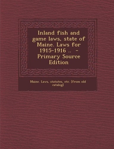Inland Fish and Game Laws, State of Maine. Laws for 1915-1916 . . - Primary Source Edition