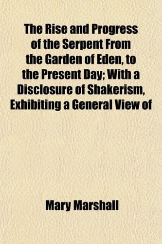 The Rise and Progress of the Serpent From the Garden of Eden, to the Present Day; With a Disclosure of Shakerism, Exhibiting a General View of