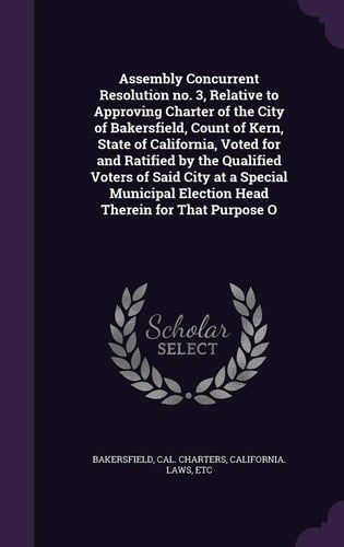 Assembly Concurrent Resolution No. 3, Relative to Approving Charter of the City of Bakersfield, Count of Kern, State of California, Voted for and Ratified by the Qualified Voters of Said City at a Special Municipal Election Head Therein for That Purpose O