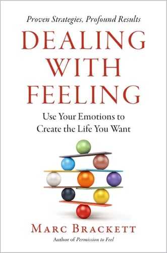 Dealing with Feeling Use Your Emotions to Create the Life You Want
