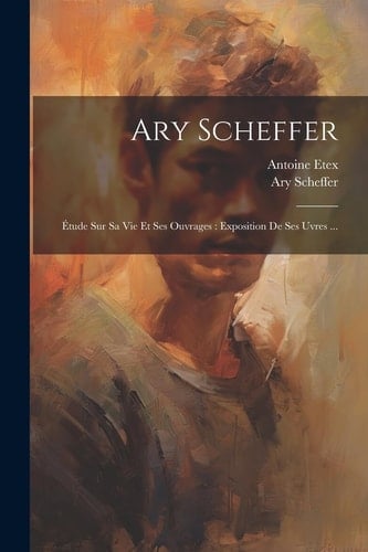 Ary Scheffer Étude sur sa vie et ses ouvrages: exposition de ses uvres ...
