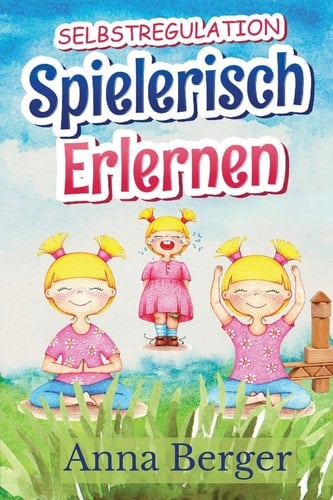 Selbstregulation spielerisch erlernen Einzelspiele zur Förderung der emotionalen Reife, der Impulskontrolle und des Umgangs mit Ärger im Alltag von Kindern im Kindergarten-und Grundschulalter