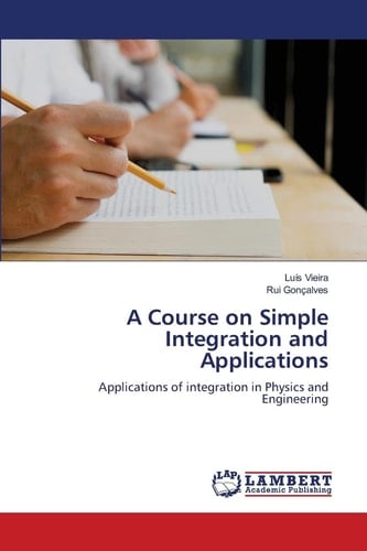 A Course on Simple Integration and Applications: Applications of integration in Physics and Engineering