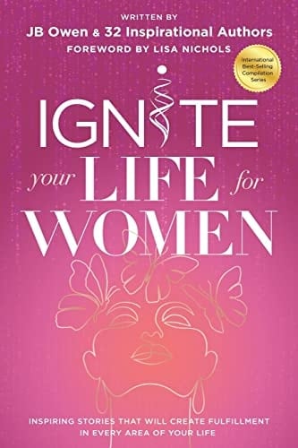 Ignite Your Life for Women Thirty-two Inspiring Stories that Will Create Success in Every Area of Your Life
