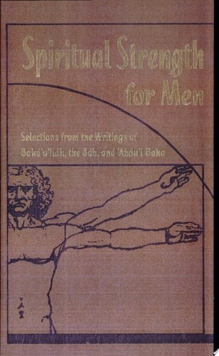 Spiritual Strength for Men Selections from the Writings of Baháʼuʼlláh, the Báb, and ʻAbduʼl-Bahá