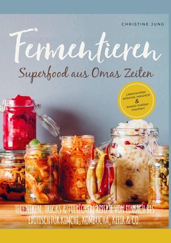 Fermentieren - Superfood aus Omas Zeiten Lebensmittel saisonal, natürlich & kreativ haltbar machen! Techniken, Tricks & 111 leckere Rezepte von einfach bis exotisch für Kimchi, Kombucha & Co