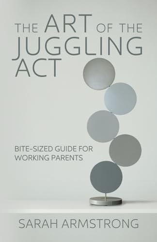 The Art of the Juggling Act Bite-Sized Guide for Working Parents