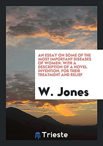 An Essay on Some of the Most Important Diseases of Women With a Description of a Novel Invention, for Their Treatment and Relief
