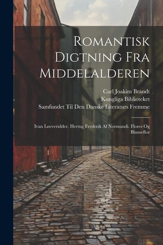 Romantisk Digtning Fra Middelalderen Ivan Løeveridder. Hertug Frederik Af Normandi. Flores Og Blanseflor