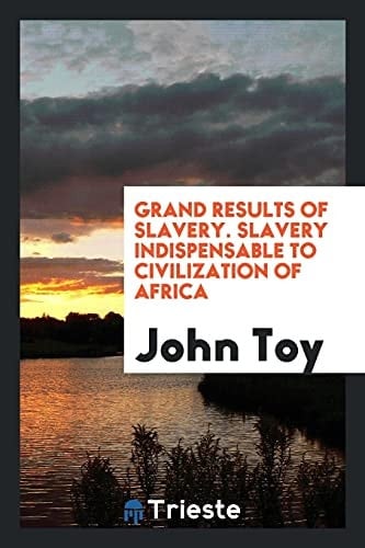 Grand Results of Slavery. Slavery Indispensable to Civilization of Africa