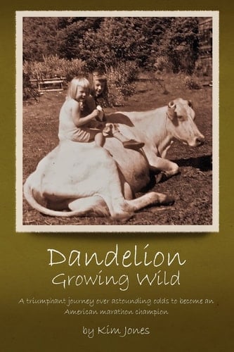 Dandelion Growing Wild A Triumphant Journey Over Astounding Odds by American Marathon Champion Kim Jones