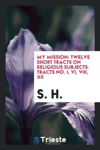 My Mission Twelve Short Tracts on Religious Subjects. Tracts No. I, VI, VIII, XII