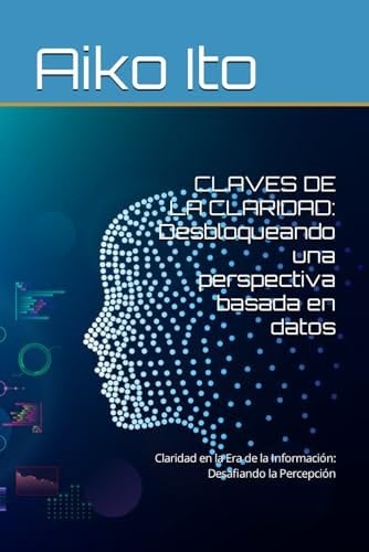 Claves de la Claridad Desbloqueando una perspectiva basada en datos: Claridad en la Era de la Información: Desafiando la Percepción