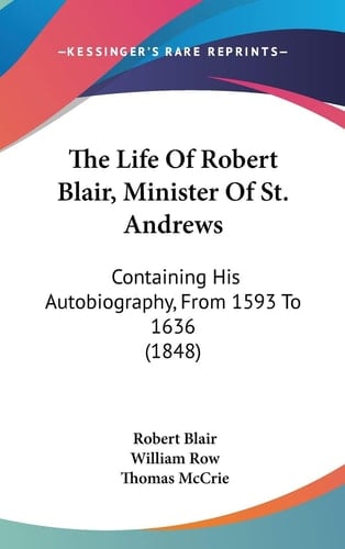 The Life of Robert Blair, Minister of St Andrews Containing His Autobiography, from 1593 To 1636 (1848)