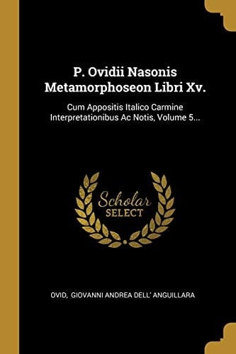P. Ovidii Nasonis Metamorphoseon Libri Xv. Cum Appositis Italico Carmine Interpretationibus Ac Notis, Volume 5...