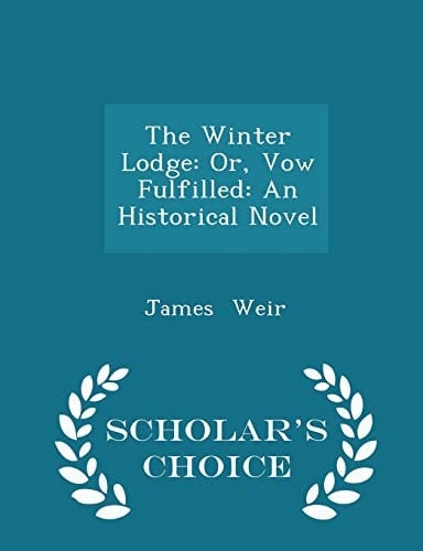 The Winter Lodge Or, Vow Fulfilled: An Historical Novel - Scholar's Choice Edition