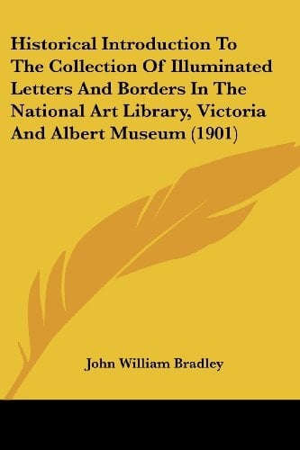 Historical Introduction To The Collection Of Illuminated Letters And Borders In The National Art Library, Victoria And Albert Museum (1901)