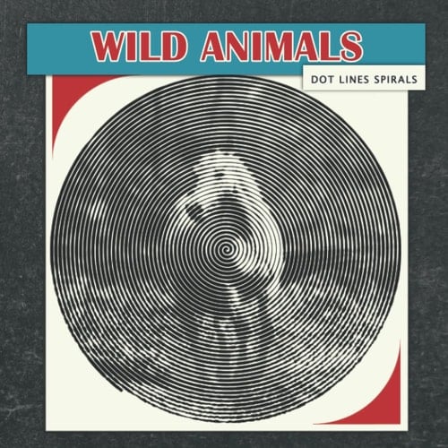 Wild Animals Dots Lines Spirals Coloring Book: A New Kinds Of Colouring Pages Through Many Wild Animals Images To Relax And Stress Relief