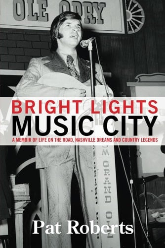 Bright Lights Music City A Memoir of Life on the Road, Nashville Dreams and Country Legends