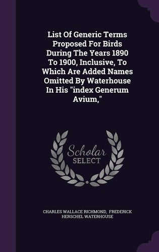 List Of Generic Terms Proposed For Birds During The Years 1890 To 1900, Inclusive, To Which Are Added Names Omitted By Waterhouse In His Index Generum Avium,
