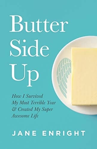Butter Side Up How I Survived My Most Terrible Year and Created My Super Awesome Life