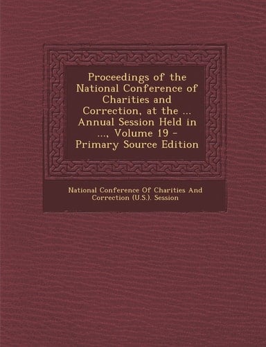 Proceedings of the National Conference of Charities and Correction, at the ... Annual Session Held in ... , Volume 19 - Primary Source Edition